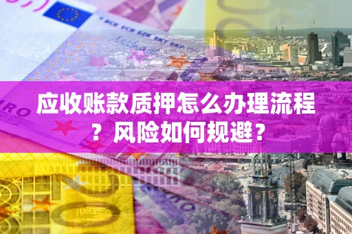武汉应收账款质押怎么办理流程？风险如何规避？