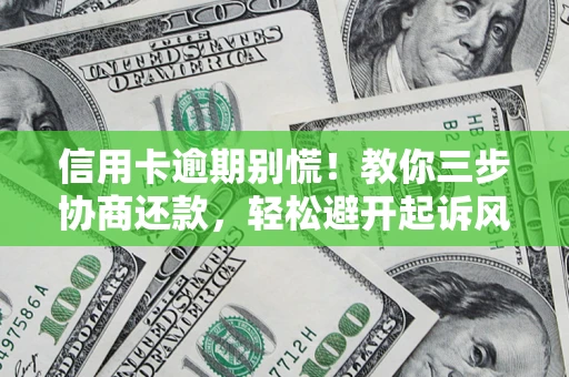 武汉信用卡逾期别慌！教你三步协商还款，轻松避开起诉风险